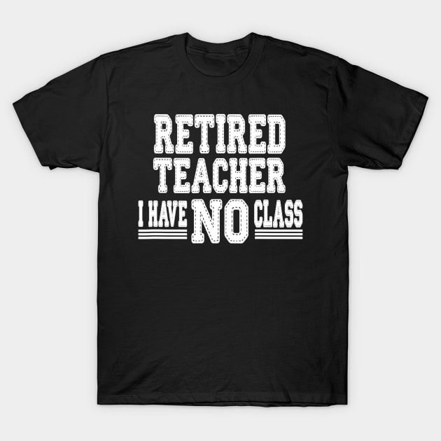 Retired Teacher I Have No Class Funny Sarcastic T-Shirt by lohstraetereva